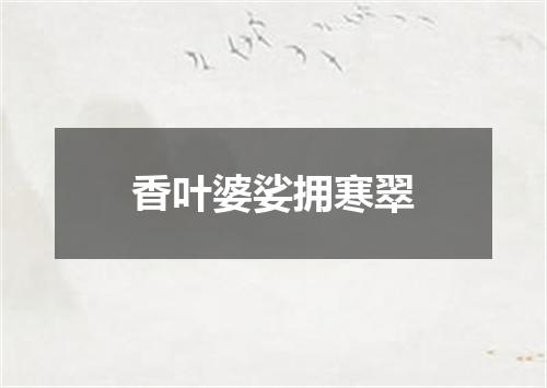 香叶婆娑拥寒翠
