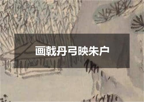 画戟丹弓映朱户