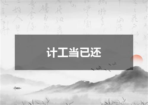 计工当已还