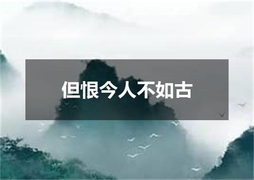 但恨今人不如古