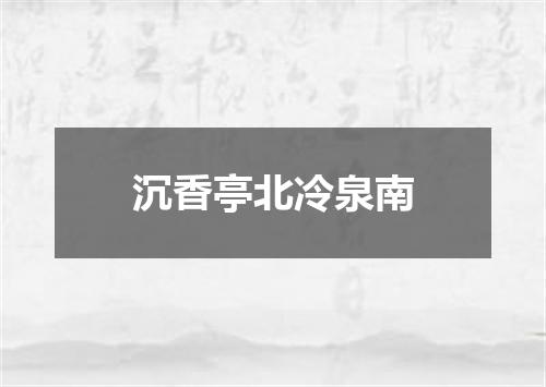 沉香亭北冷泉南