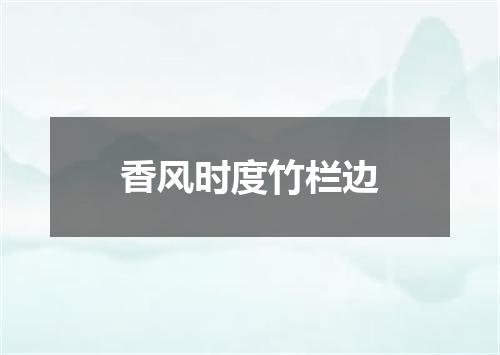 香风时度竹栏边