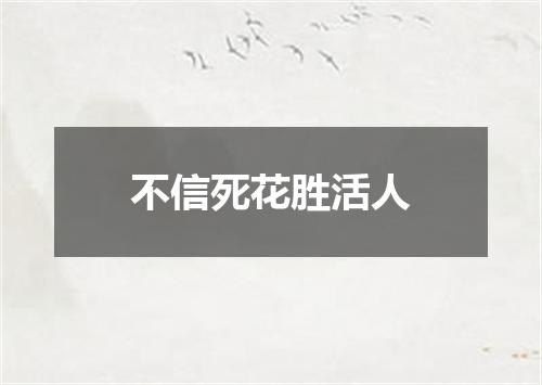 不信死花胜活人