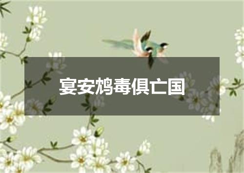 宴安鸩毒俱亡国