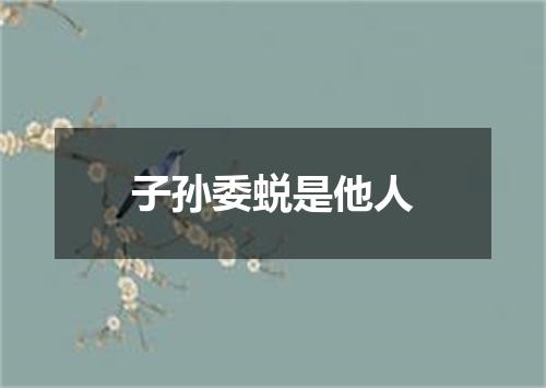 子孙委蜕是他人