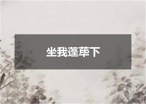 坐我蓬荜下