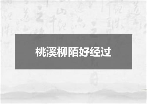 桃溪柳陌好经过