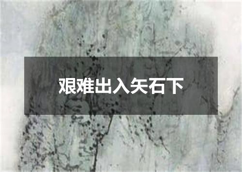 艰难出入矢石下