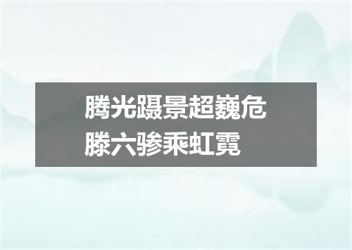 腾光蹑景超巍危滕六骖乘虹霓