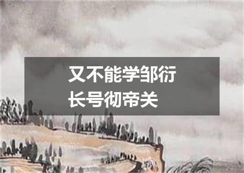 又不能学邹衍长号彻帝关