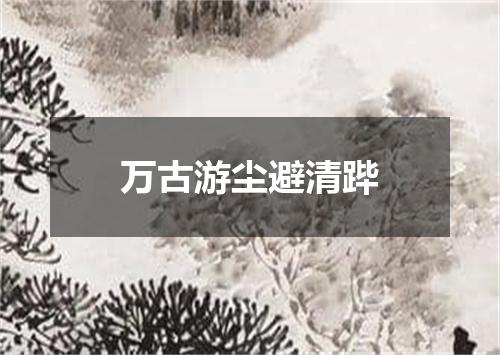万古游尘避清跸
