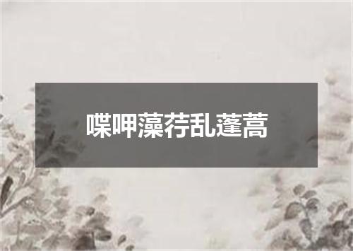 喋呷藻荇乱蓬蒿