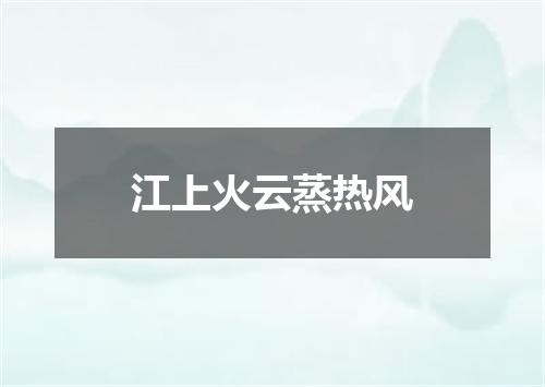 江上火云蒸热风