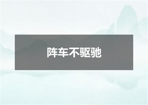 阵车不驱驰