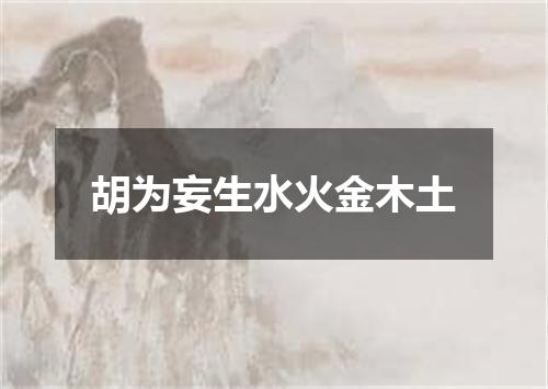胡为妄生水火金木土