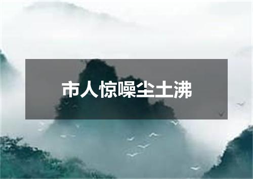 市人惊噪尘土沸