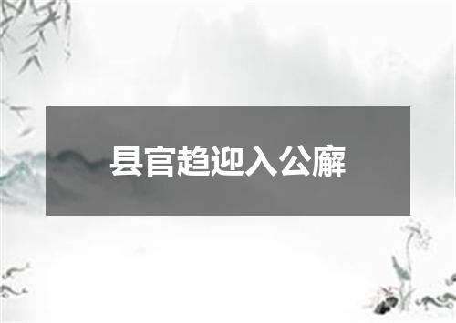 县官趋迎入公廨