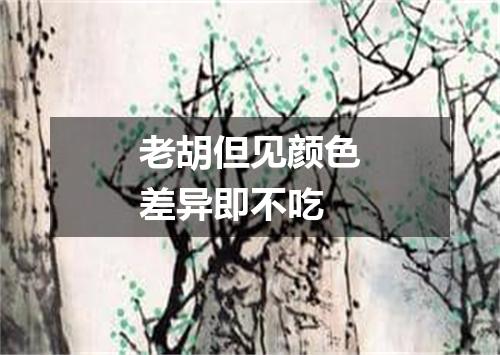 老胡但见颜色差异即不吃