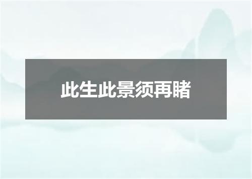 此生此景须再睹