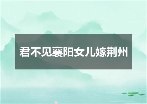 君不见襄阳女儿嫁荆州