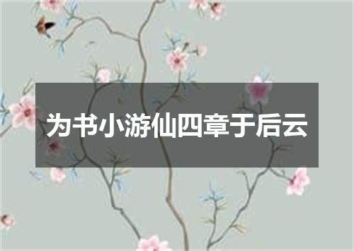 为书小游仙四章于后云