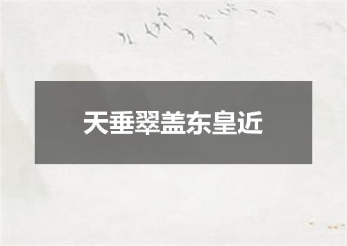 天垂翠盖东皇近