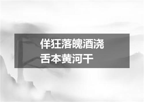 佯狂落魄酒浇舌本黄河干