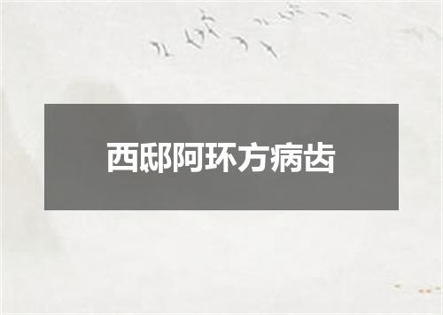 西邸阿环方病齿