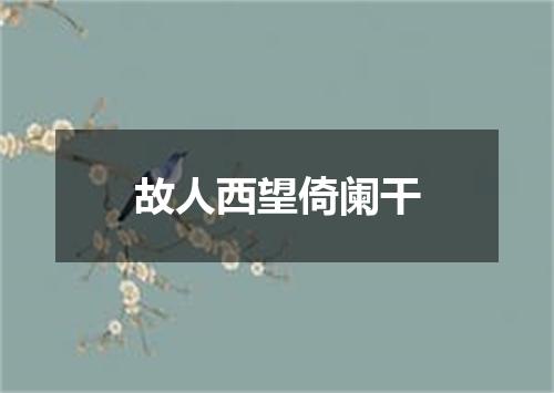 故人西望倚阑干
