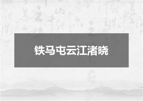 铁马屯云江渚晓