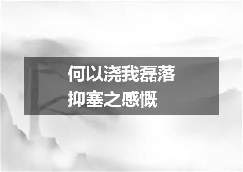 何以浇我磊落抑塞之感慨
