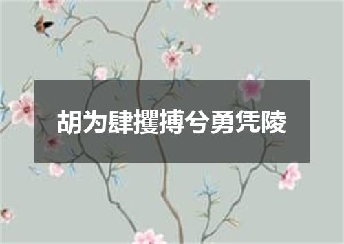 胡为肆攫搏兮勇凭陵