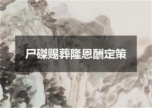尸磔赐葬隆恩酬定策