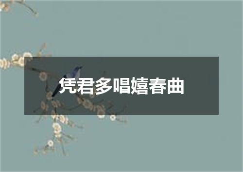 凭君多唱嬉春曲
