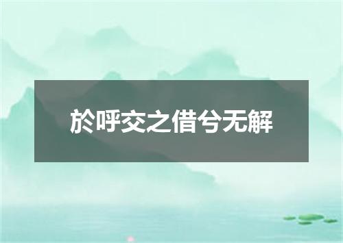 於呼交之借兮无解