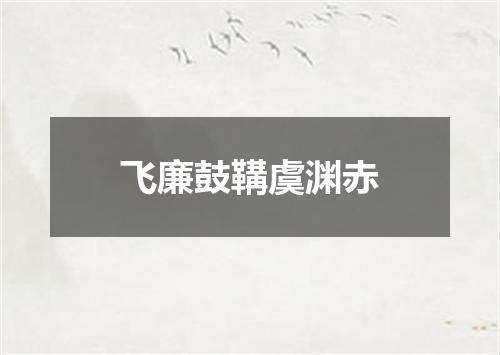飞廉鼓鞲虞渊赤