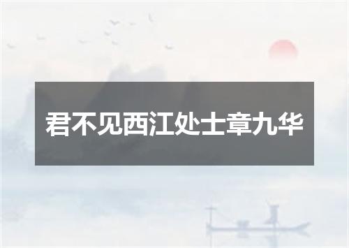 君不见西江处士章九华