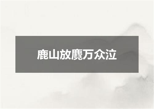 鹿山放麑万众泣