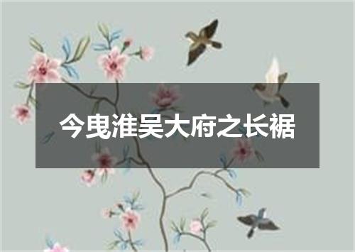 今曳淮吴大府之长裾