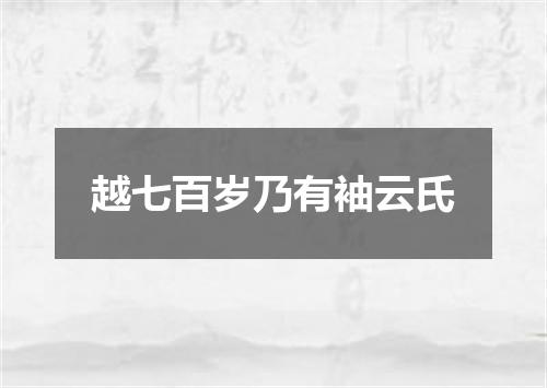越七百岁乃有袖云氏