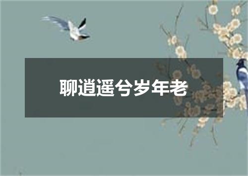 聊逍遥兮岁年老
