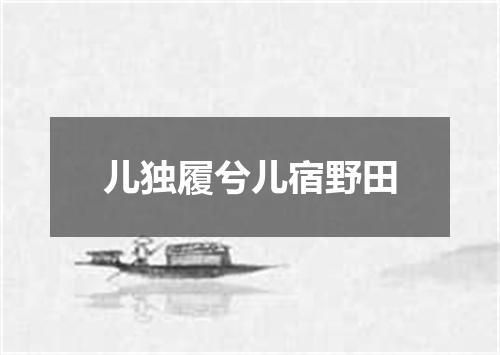 儿独履兮儿宿野田