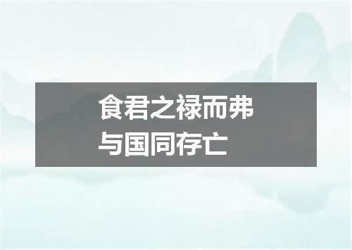食君之禄而弗与国同存亡