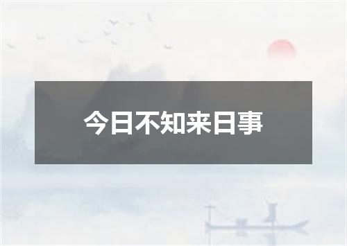 今日不知来日事