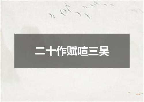 二十作赋喧三吴