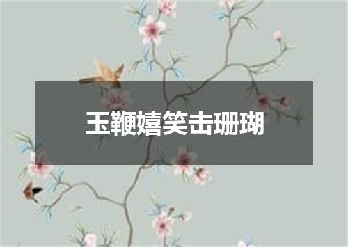玉鞭嬉笑击珊瑚