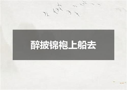 醉披锦袍上船去