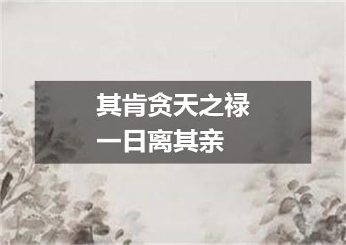 其肯贪天之禄一日离其亲