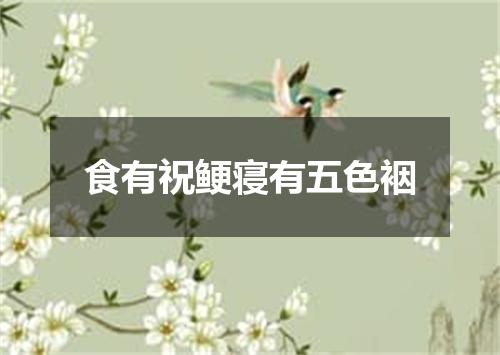 食有祝鲠寝有五色裀
