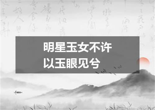 明星玉女不许以玉眼见兮